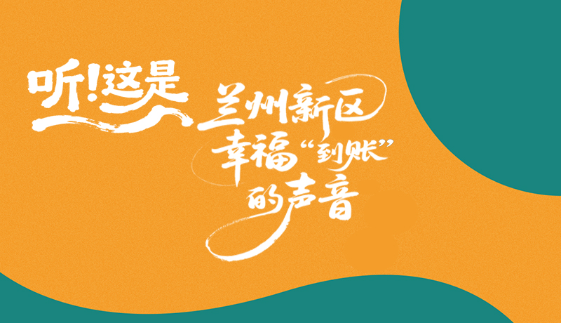 長(zhǎng)圖|聽(tīng)！這是蘭州新區(qū)幸?！暗劫~”的聲音